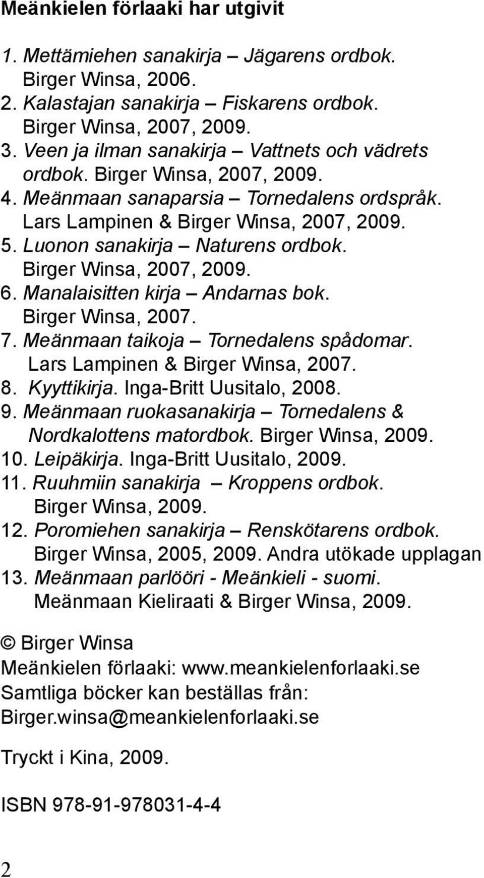 Luonon sanakirja Naturens ordbok. Birger Winsa, 2007, 2009. 6. Manalaisitten kirja Andarnas bok. Birger Winsa, 2007. 7. Meänmaan taikoja Tornedalens spådomar. Lars Lampinen & Birger Winsa, 2007. 8.