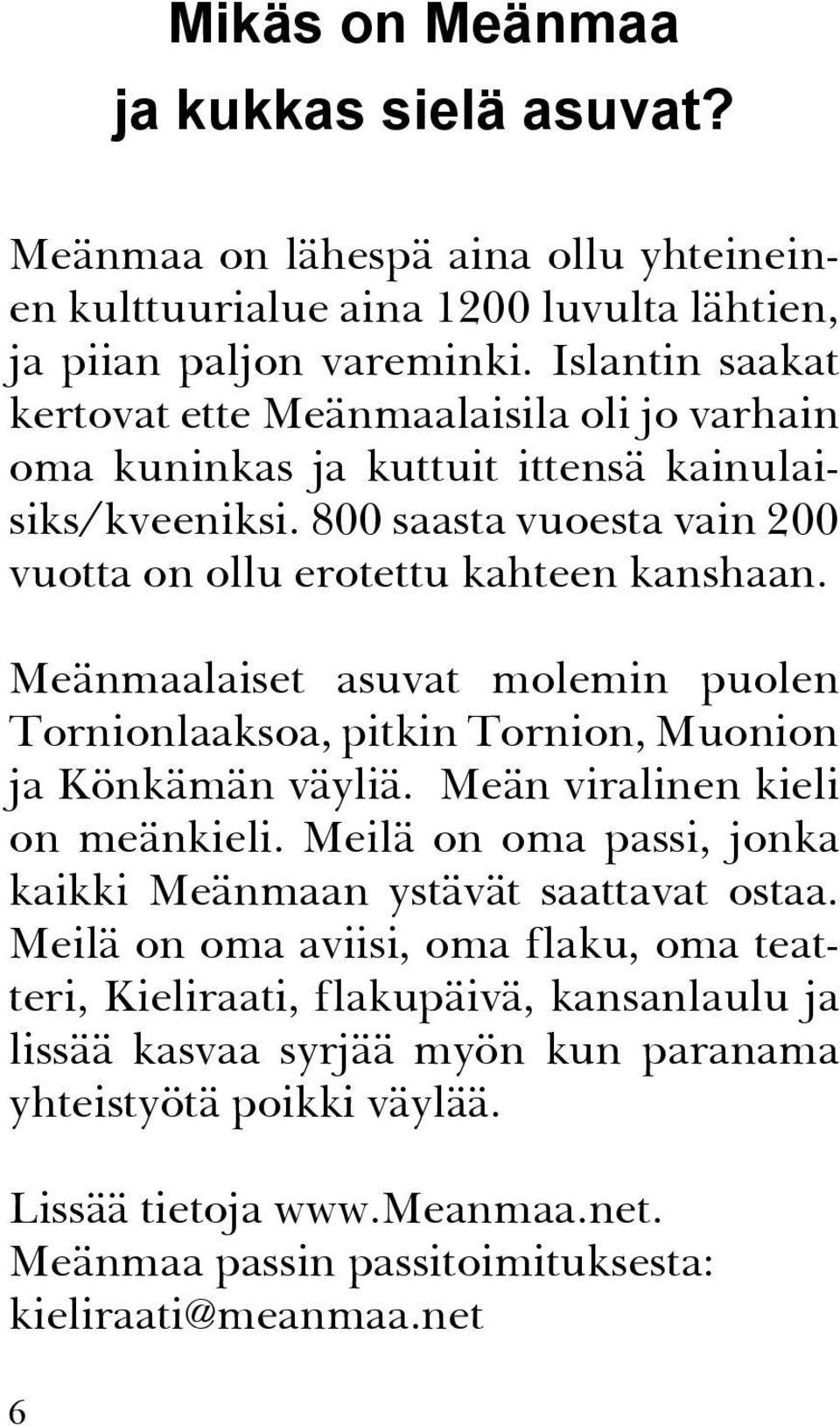 Meänmaalaiset asuvat molemin puolen Tornionlaaksoa, pitkin Tornion, Muonion ja Könkämän väyliä. Meän viralinen kieli on meänkieli.