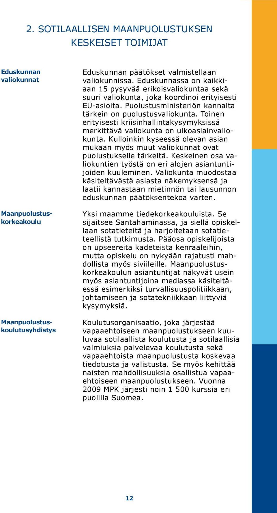 Toi nen erityisesti krii sin hal lintakysymyksissä merkittävä valio kunta on ulkoasiainvaliokunta. Kulloinkin kyseessä olevan asian mukaan myös muut valiokunnat ovat puolustukselle tärkeitä.