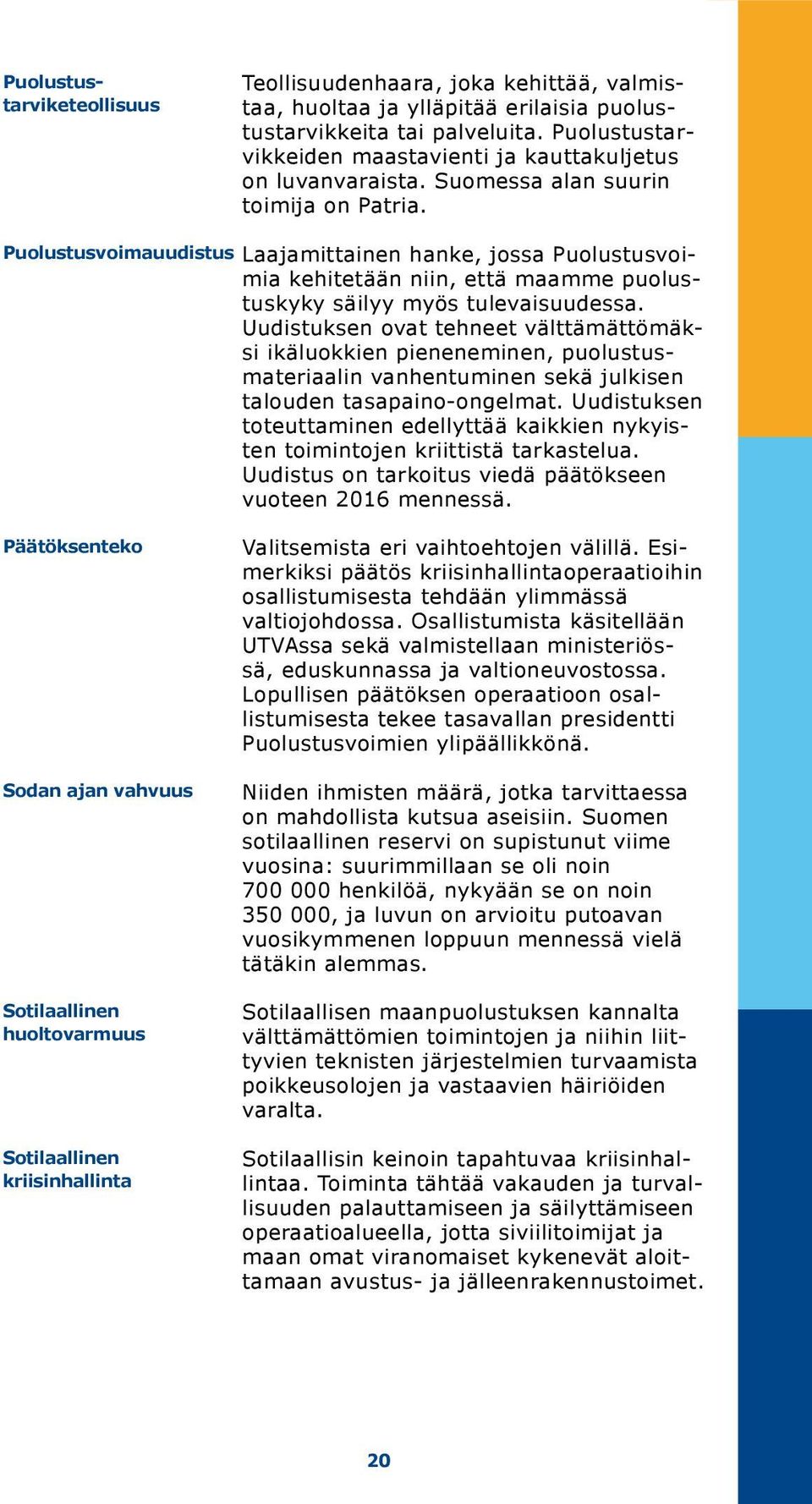 Puolustusvoimauudistus Laajamittainen hanke, jossa Puolustusvoimia ke hi tetään niin, että maamme puolustuskyky säi lyy myös tulevaisuu dessa.