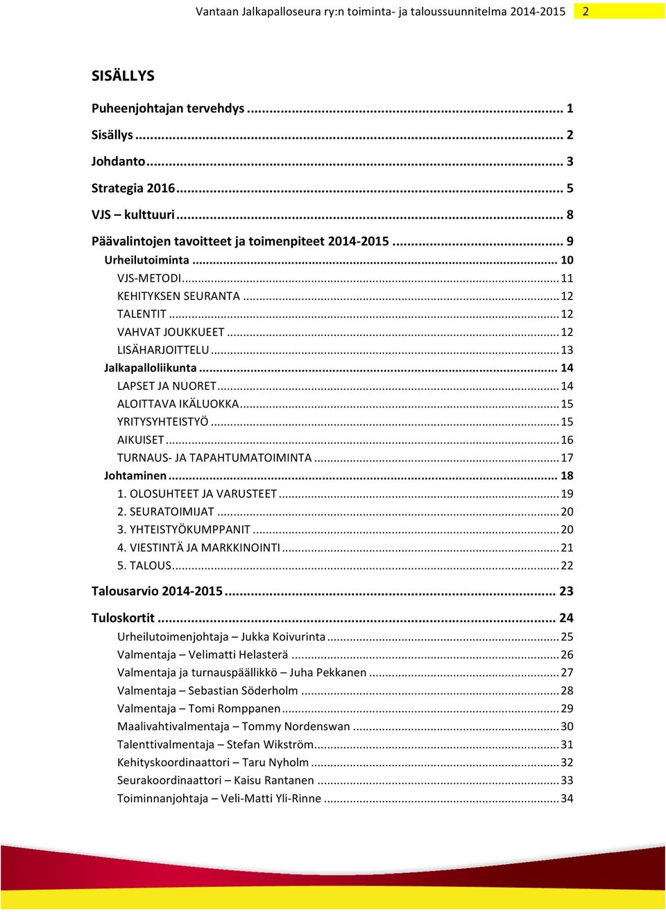 .. 16 TURNAUS- JA TAPAHTUMATOIMINTA... 17 Johtaminen... 18 1. OLOSUHTEET JA VARUSTEET... 19 2. SEURATOIMIJAT... 20 3. YHTEISTYÖKUMPPANIT... 20 4. VIESTINTÄ JA MARKKINOINTI... 21 5. TALOUS.