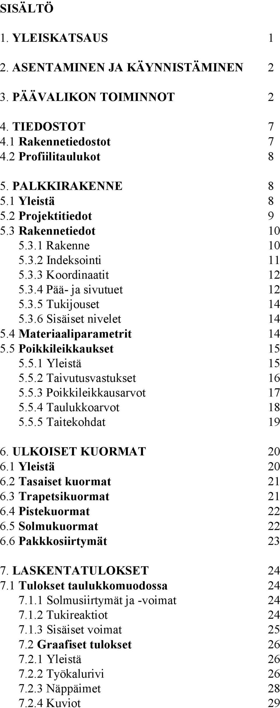 4 Materiaaliparametrit 14 5.5 Poikkileikkaukset 15 5.5.1 Yleistä 15 5.5.2 Taivutusvastukset 16 5.5.3 Poikkileikkausarvot 17 5.5.4 Taulukkoarvot 18 5.5.5 Taitekohdat 19 6. ULKOISET KUORMAT 20 6.