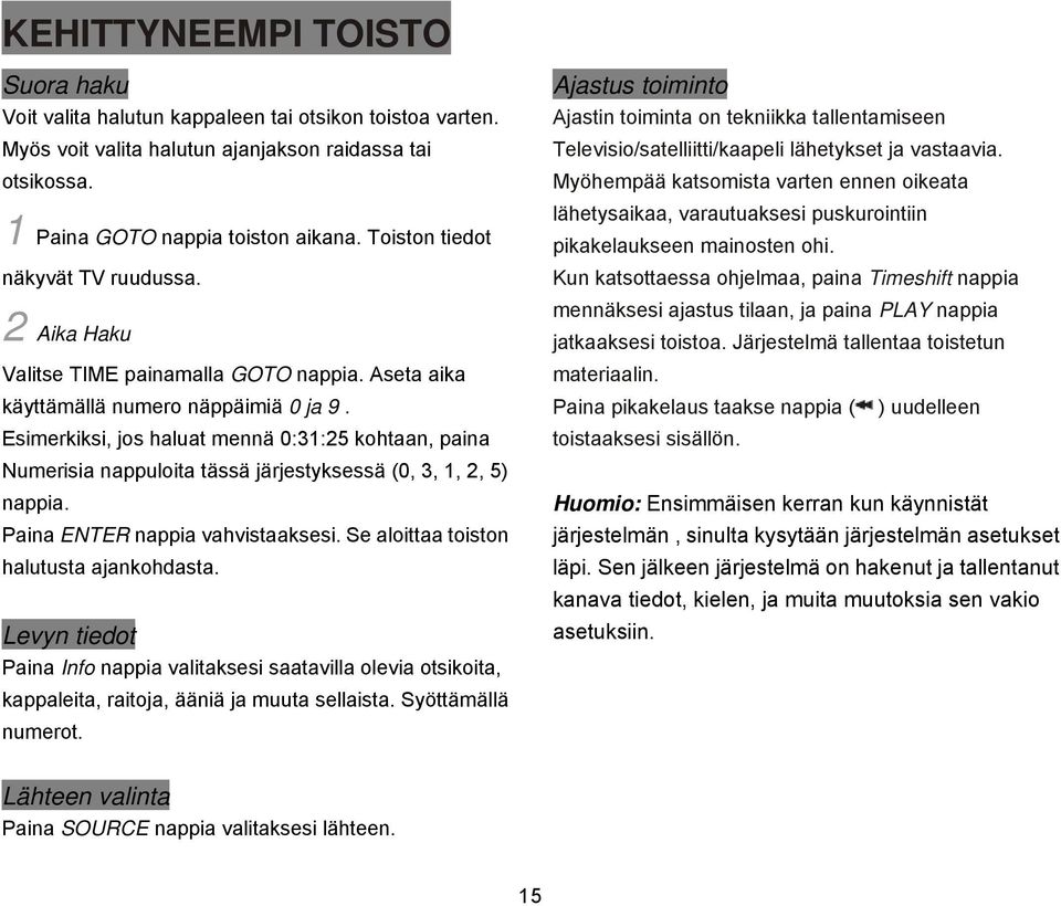 Esimerkiksi, jos haluat mennä 0:31:25 kohtaan, paina Numerisia nappuloita tässä järjestyksessä (0, 3, 1, 2, 5) nappia. Paina ENTER nappia vahvistaaksesi. Se aloittaa toiston halutusta ajankohdasta.