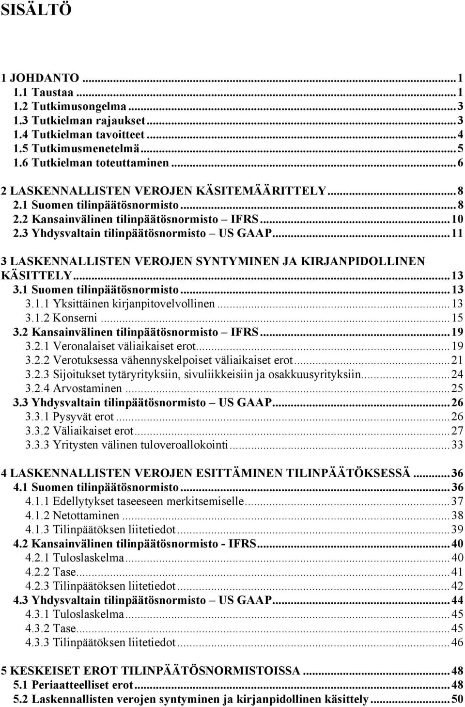 ..11 3 LASKENNALLISTEN VEROJEN SYNTYMINEN JA KIRJANPIDOLLINEN KÄSITTELY...13 3.1 Suomen tilinpäätösnormisto...13 3.1.1 Yksittäinen kirjanpitovelvollinen...13 3.1.2 Konserni...15 3.