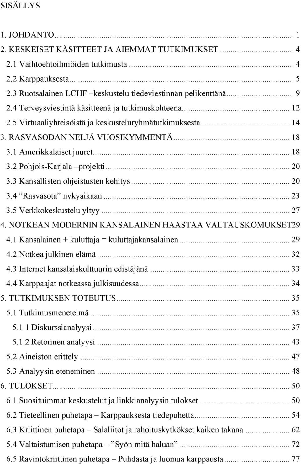 RASVASODAN NELJÄ VUOSIKYMMENTÄ... 18 3.1 Amerikkalaiset juuret... 18 3.2 Pohjois-Karjala projekti... 20 3.3 Kansallisten ohjeistusten kehitys... 20 3.4 Rasvasota nykyaikaan... 23 3.