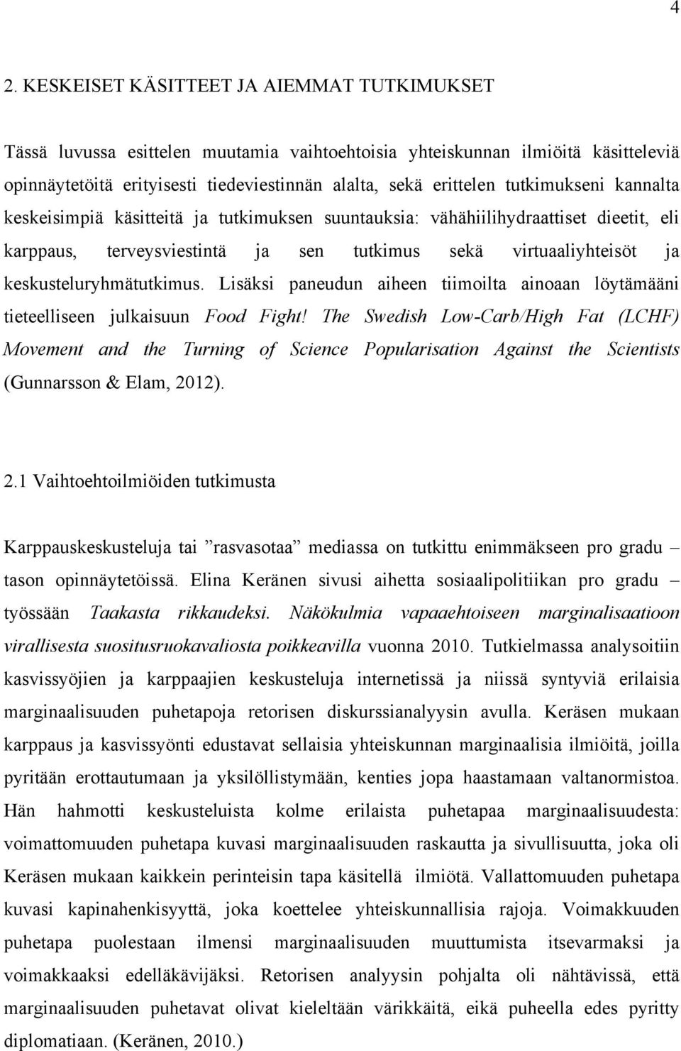 keskusteluryhmätutkimus. Lisäksi paneudun aiheen tiimoilta ainoaan löytämääni tieteelliseen julkaisuun Food Fight!