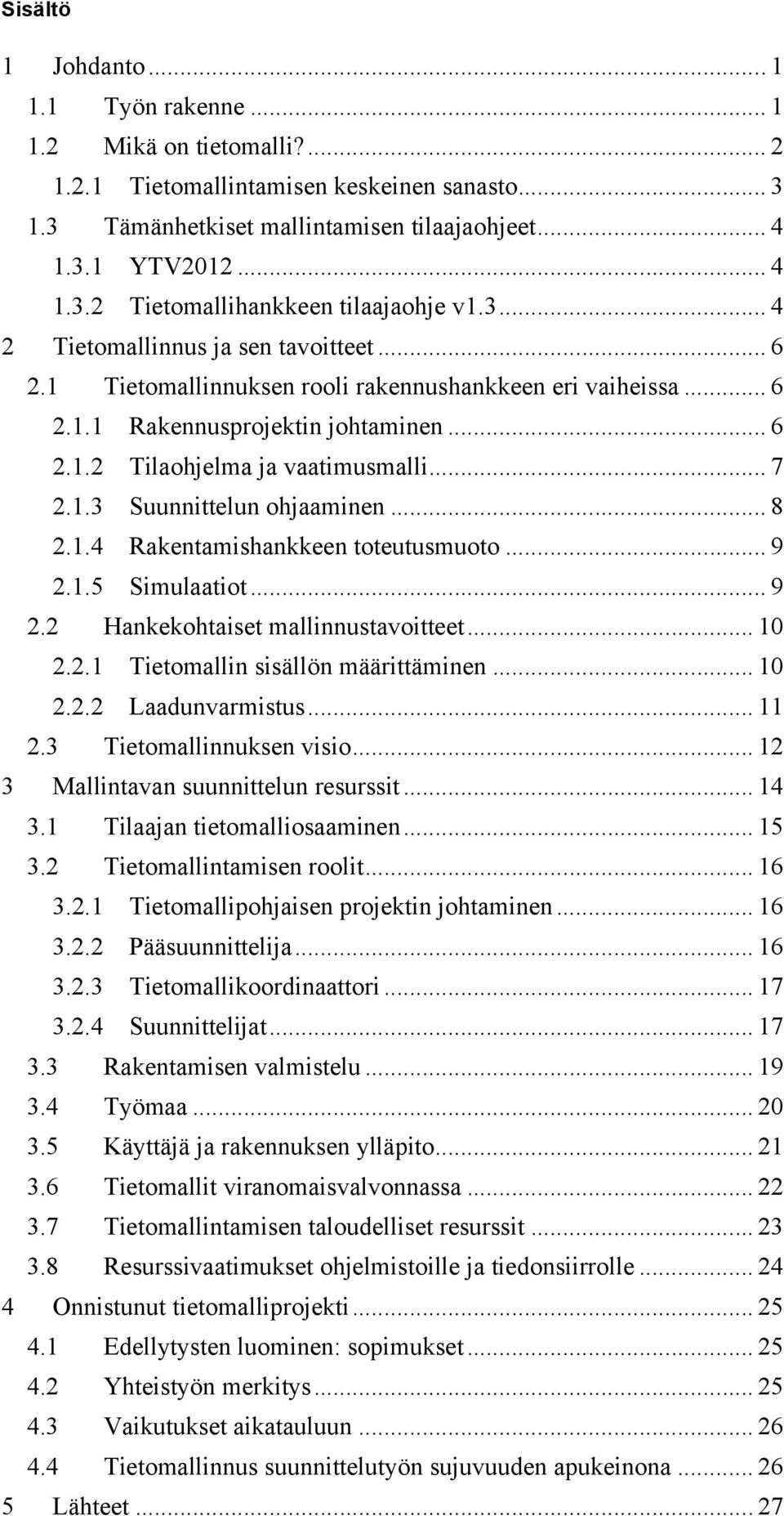 .. 8 2.1.4 Rakentamishankkeen toteutusmuoto... 9 2.1.5 Simulaatiot... 9 2.2 Hankekohtaiset mallinnustavoitteet... 10 2.2.1 Tietomallin sisällön määrittäminen... 10 2.2.2 Laadunvarmistus... 11 2.