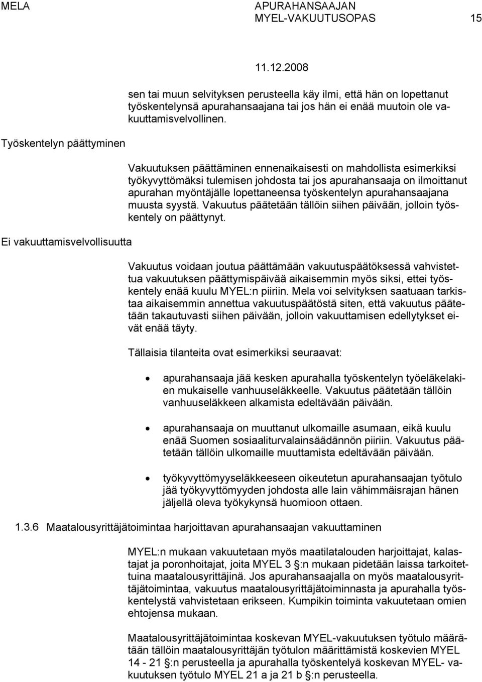 apurahan myöntäjälle lopettaneensa työskentelyn apurahansaajana muusta syystä. Vakuutus päätetään tällöin siihen päivään, jolloin työskentely on päättynyt.