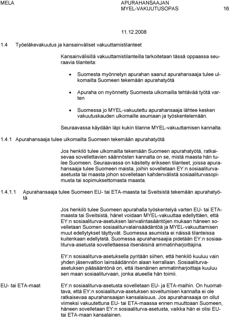 tulee ulkomailta Suomeen tekemään apurahatyötä Apuraha on myönnetty Suomesta ulkomailla tehtävää työtä varten Suomessa jo MYEL-vakuutettu apurahansaaja lähtee kesken vakuutuskauden ulkomaille asumaan