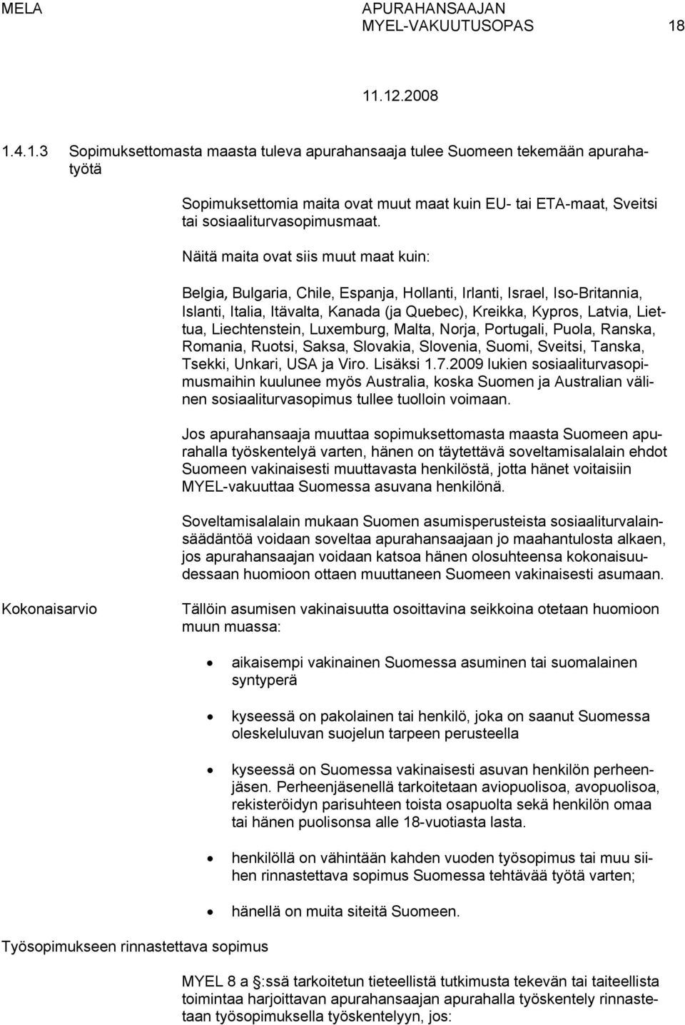 Näitä maita ovat siis muut maat kuin: Belgia, Bulgaria, Chile, Espanja, Hollanti, Irlanti, Israel, Iso-Britannia, Islanti, Italia, Itävalta, Kanada (ja Quebec), Kreikka, Kypros, Latvia, Liettua,