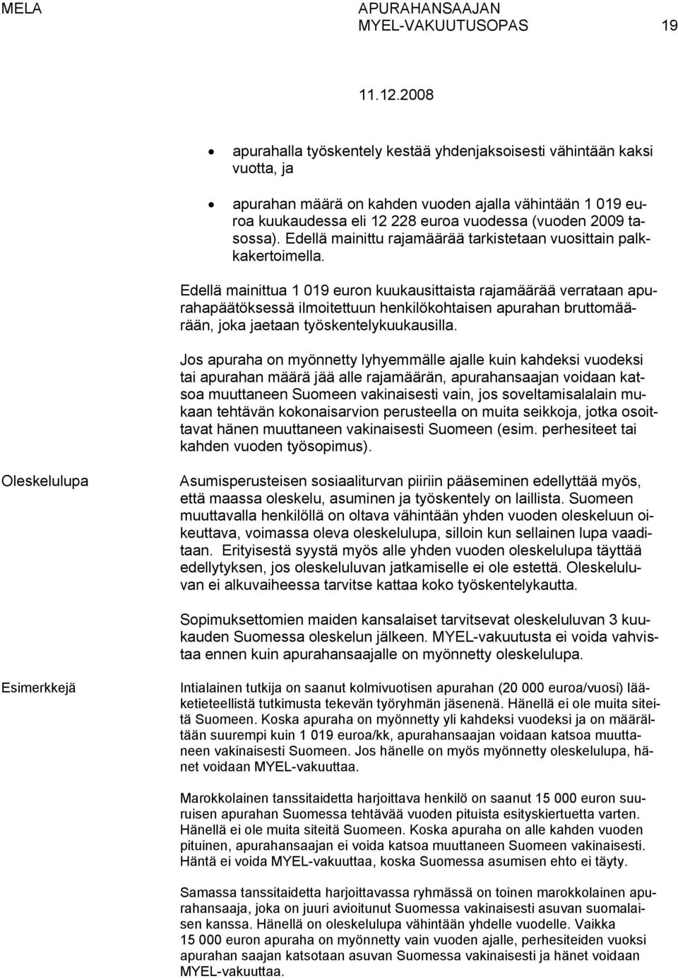 Edellä mainittua 1 019 euron kuukausittaista rajamäärää verrataan apurahapäätöksessä ilmoitettuun henkilökohtaisen apurahan bruttomäärään, joka jaetaan työskentelykuukausilla.