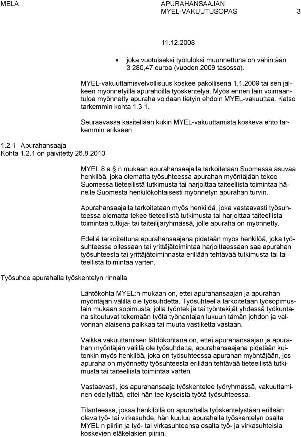 Myös ennen lain voimaantuloa myönnetty apuraha voidaan tietyin ehdoin MYEL-vakuuttaa. Katso tarkemmin kohta 1.3.1. Seuraavassa käsitellään kukin MYEL-vakuuttamista koskeva ehto tarkemmin erikseen.
