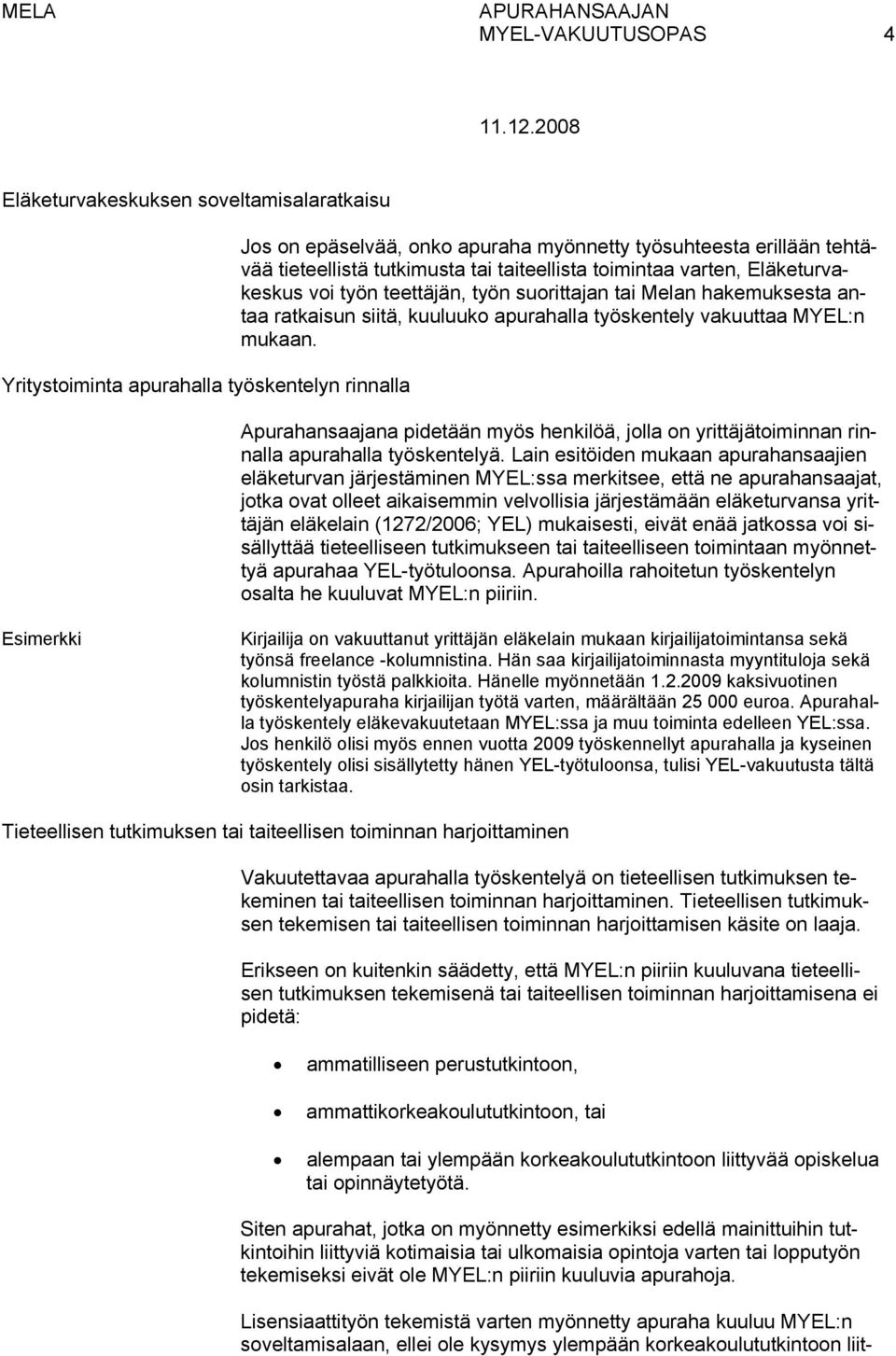 mukaan. Apurahansaajana pidetään myös henkilöä, jolla on yrittäjätoiminnan rinnalla apurahalla työskentelyä.