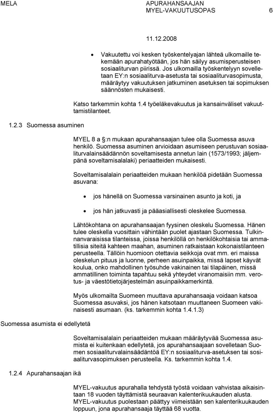 Katso tarkemmin kohta 1.4 työeläkevakuutus ja kansainväliset vakuuttamistilanteet. MYEL 8 a :n mukaan apurahansaajan tulee olla Suomessa asuva henkilö.
