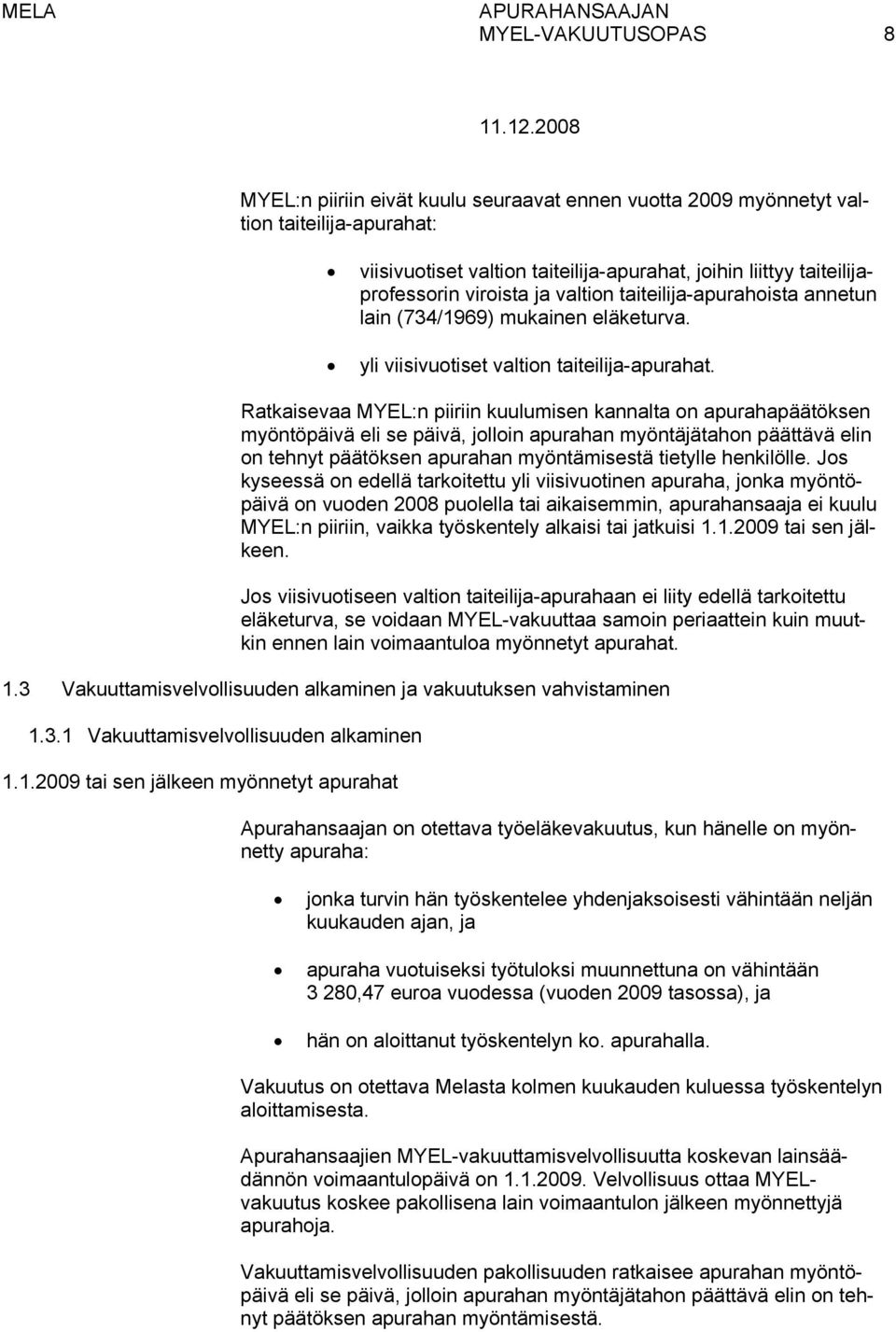 Ratkaisevaa MYEL:n piiriin kuulumisen kannalta on apurahapäätöksen myöntöpäivä eli se päivä, jolloin apurahan myöntäjätahon päättävä elin on tehnyt päätöksen apurahan myöntämisestä tietylle