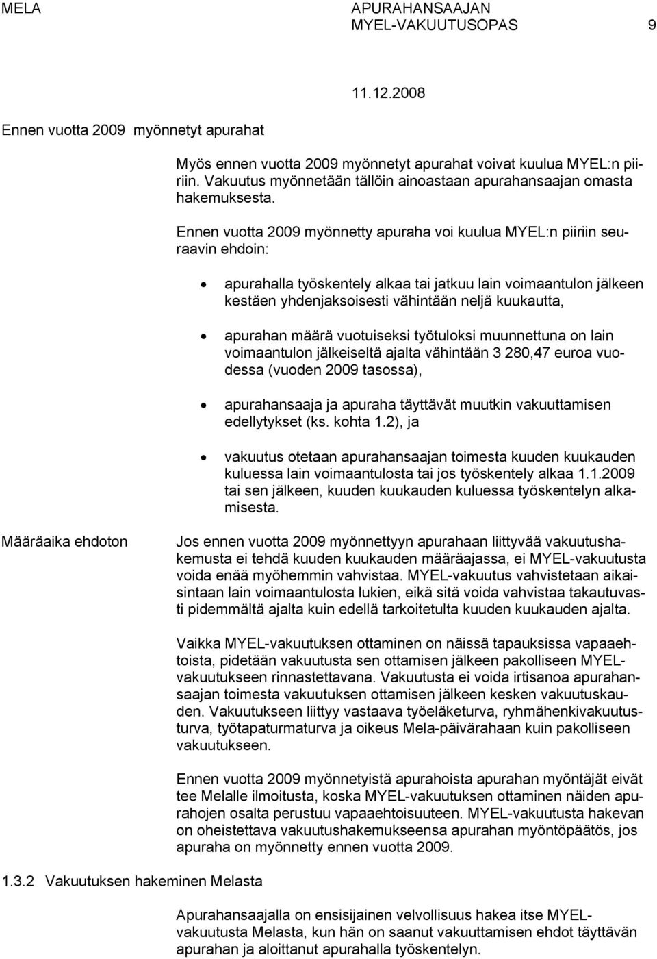 Ennen vuotta 2009 myönnetty apuraha voi kuulua MYEL:n piiriin seuraavin ehdoin: apurahalla työskentely alkaa tai jatkuu lain voimaantulon jälkeen kestäen yhdenjaksoisesti vähintään neljä kuukautta,