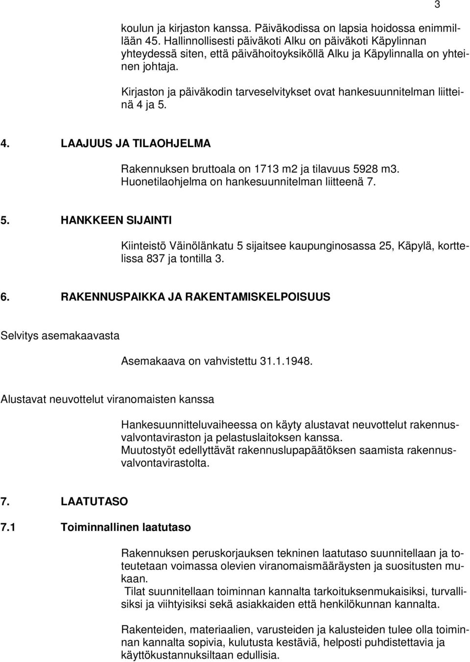 Kirjaston ja päiväkodin tarveselvitykset ovat hankesuunnitelman liitteinä 4 ja 5. 3 4. LAAJUUS JA TILAOHJELMA Rakennuksen bruttoala on 1713 m2 ja tilavuus 5928 m3.