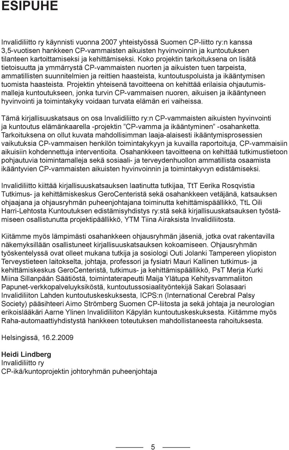 Koko projektin tarkoituksena on lisätä tietoisuutta ja ymmärrystä CP-vammaisten nuorten ja aikuisten tuen tarpeista, ammatillisten suunnitelmien ja reittien haasteista, kuntoutuspoluista ja