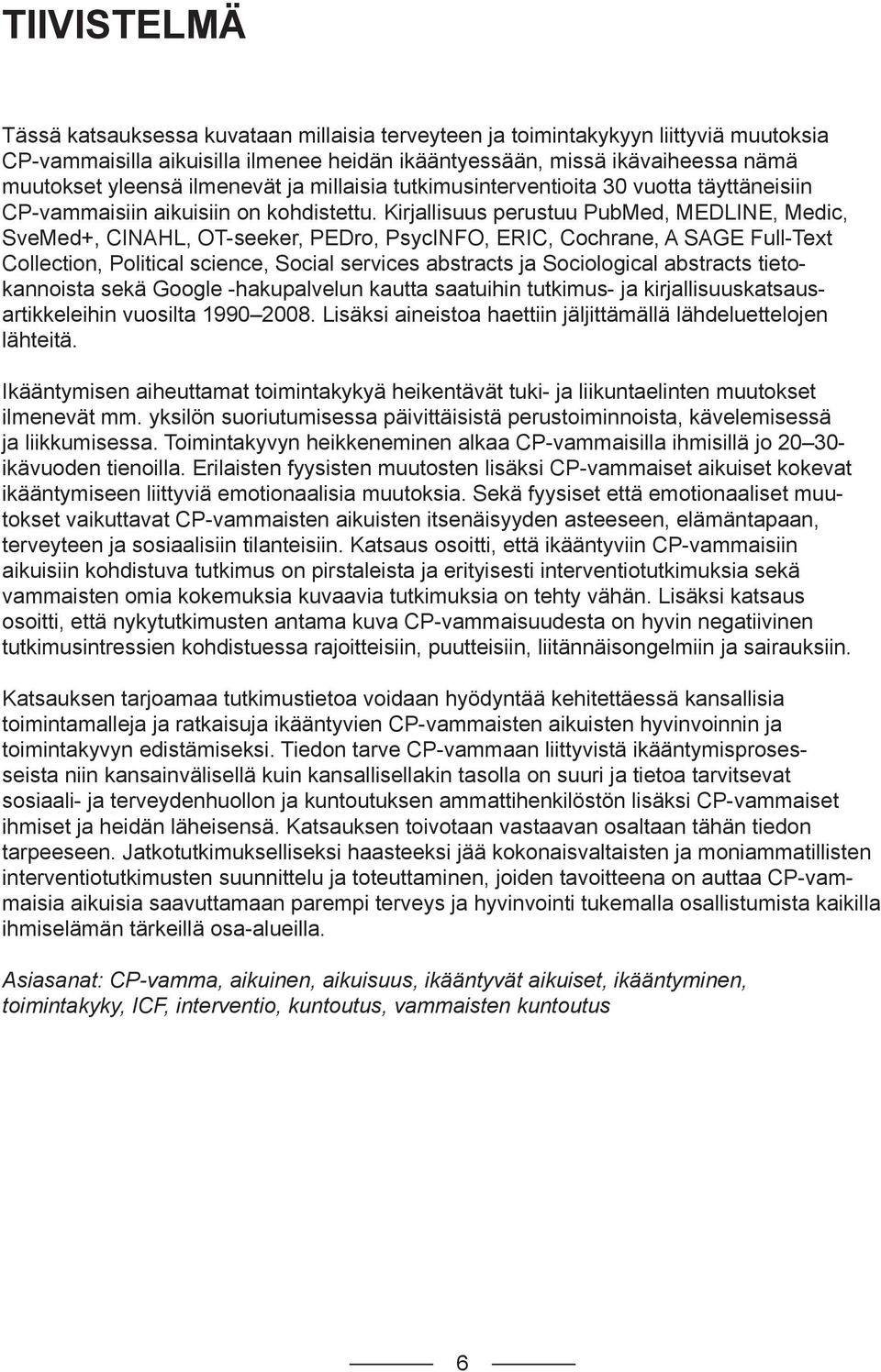 Kirjallisuus perustuu PubMed, MEDLINE, Medic, SveMed+, CINAHL, OT-seeker, PEDro, PsycINFO, ERIC, Cochrane, A SAGE Full-Text Collection, Political science, Social services abstracts ja Sociological