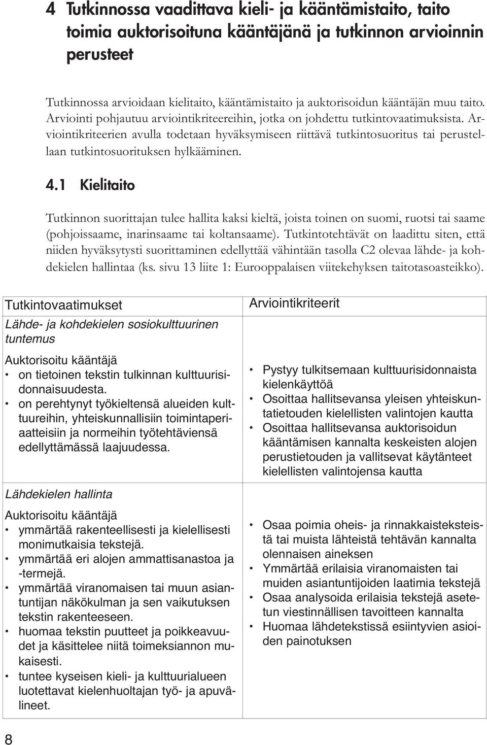 Arviointikriteerien avulla todetaan hyväksymiseen riittävä tutkintosuoritus tai perustellaan tutkintosuorituksen hylkääminen. 4.