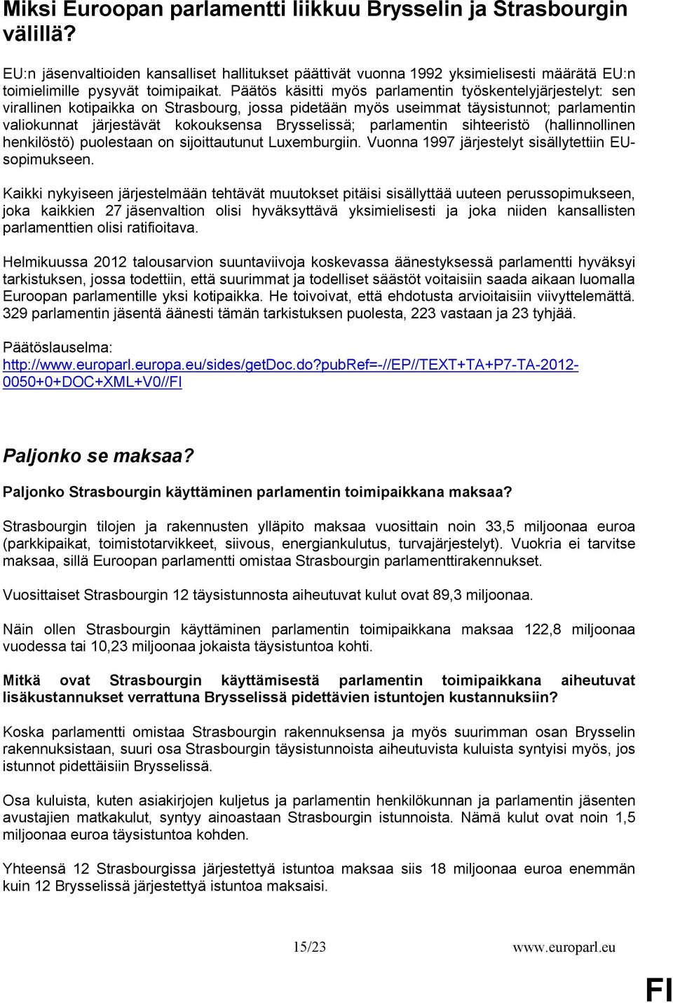 Brysselissä; parlamentin sihteeristö (hallinnollinen henkilöstö) puolestaan on sijoittautunut Luxemburgiin. Vuonna 1997 järjestelyt sisällytettiin EUsopimukseen.