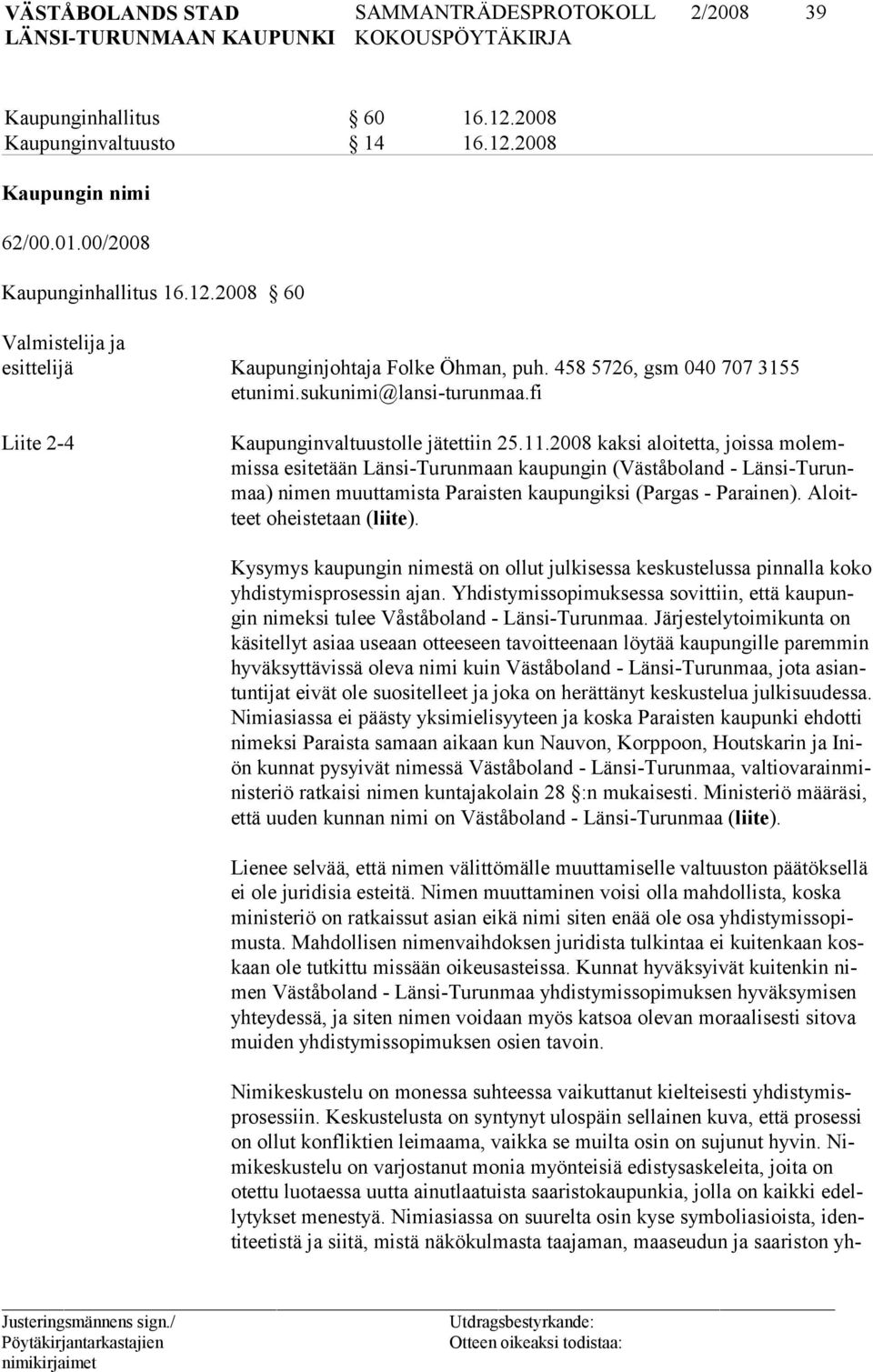 2008 kaksi aloitetta, joissa molemmissa esitetään Länsi-Turunmaan kaupungin (Väståboland - Länsi-Turunmaa) nimen muuttamista Paraisten kaupungiksi (Pargas - Parainen). Aloitteet oheistetaan (liite).