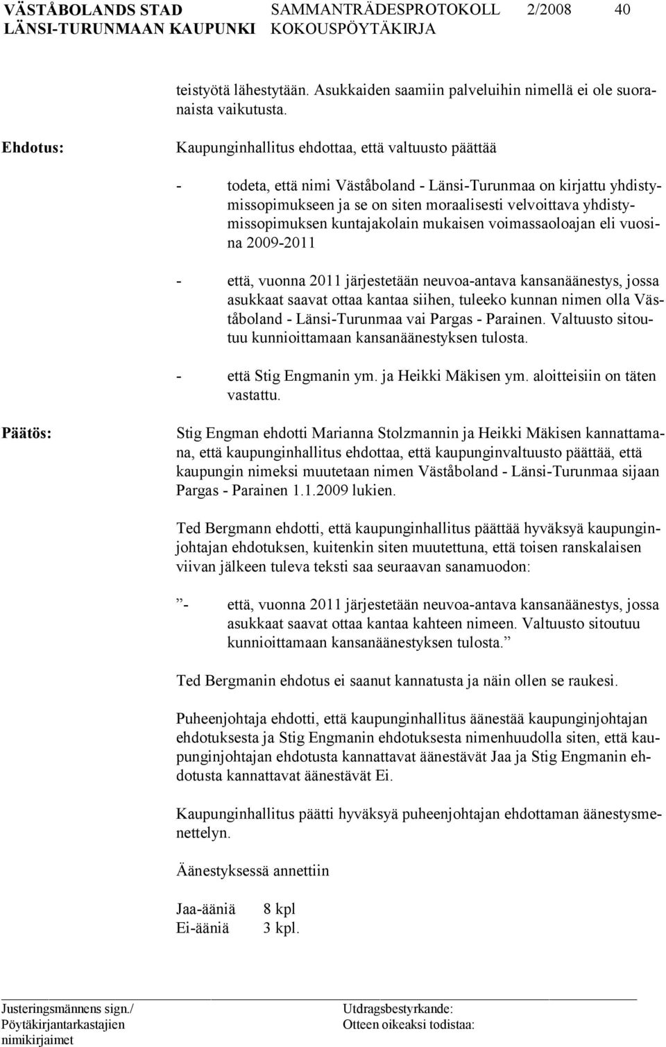 tymissopimuksen kuntajakolain mukaisen voimassaolo ajan eli vuosina 2009-2011 - että, vuonna 2011 järjestetään neuvoa-antava kansanäänestys, jossa asukkaat saavat ottaa kantaa siihen, tuleeko kunnan