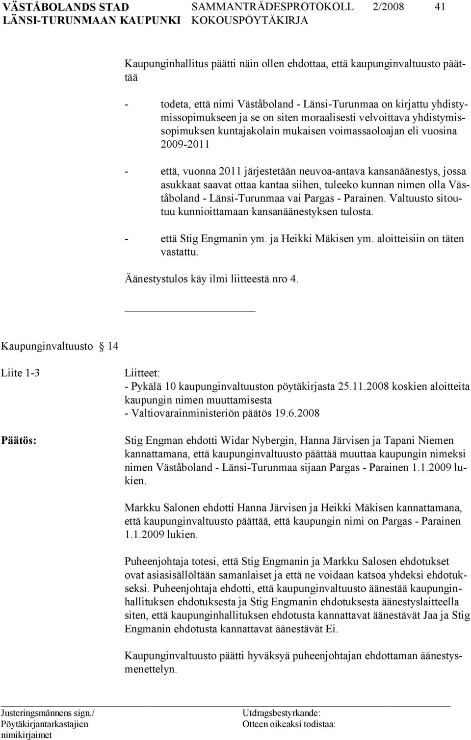 tuleeko kunnan nimen olla Väståboland - Länsi-Turunmaa vai Pargas - Parainen. Valtuusto sitoutuu kunnioittamaan kansanäänestyksen tulosta. - että Stig Engmanin ym. ja Heikki Mäkisen ym.
