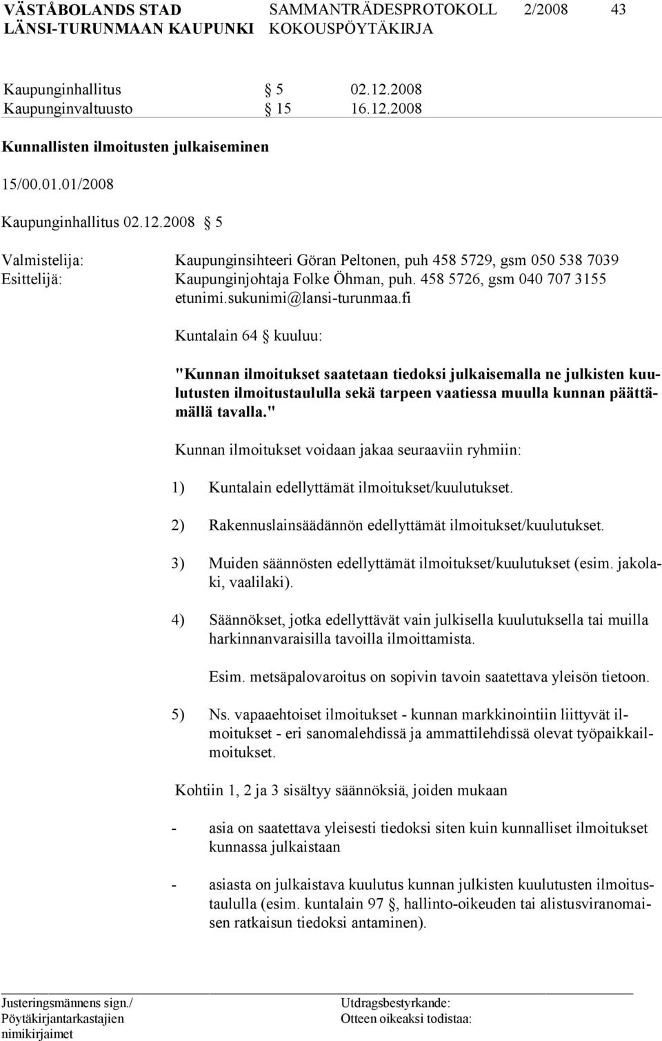 fi Kuntalain 64 kuuluu: "Kunnan ilmoitukset saate taan tiedoksi julkaisemalla ne julkisten kuulu tusten ilmoitustaululla sekä tarpeen vaatiessa muulla kunnan päättämällä tavalla.