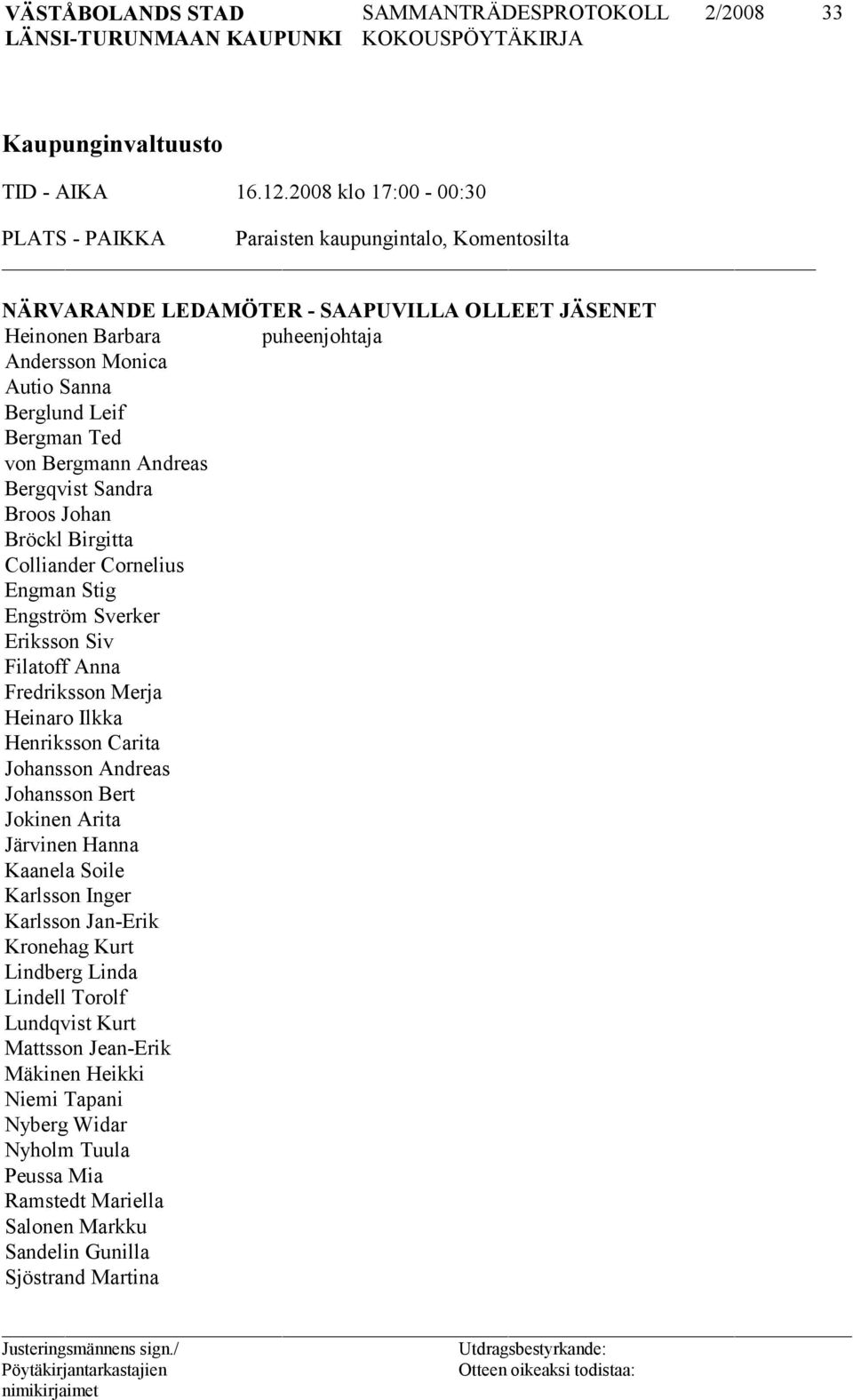 Leif Bergman Ted von Bergmann Andreas Bergqvist Sandra Broos Johan Bröckl Birgitta Colliander Cornelius Engman Stig Engström Sverker Eriksson Siv Filatoff Anna Fredriksson Merja Heinaro Ilkka