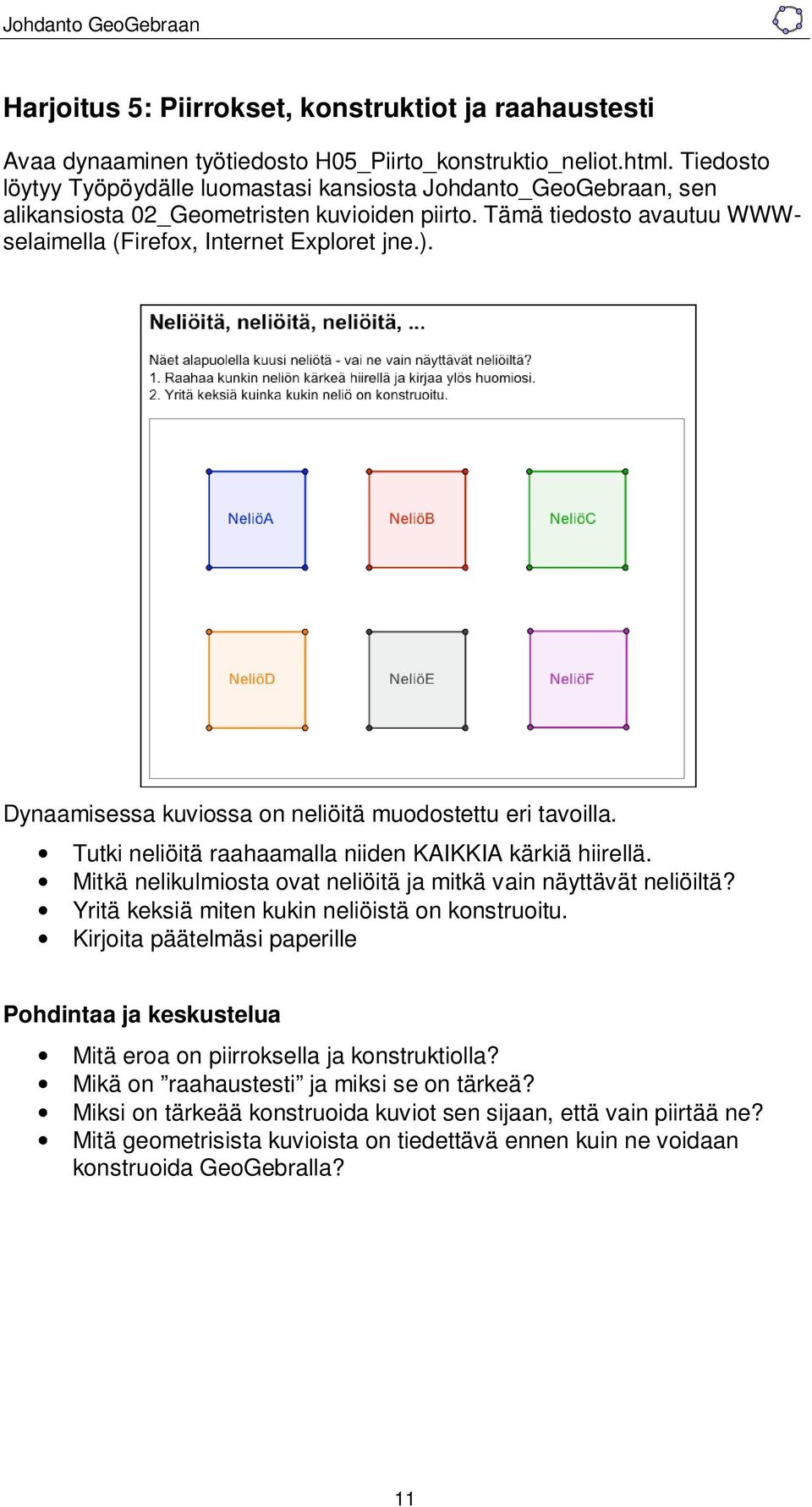 Dynaamisessa kuviossa on neliöitä muodostettu eri tavoilla. Tutki neliöitä raahaamalla niiden KAIKKIA kärkiä hiirellä. Mitkä nelikulmiosta ovat neliöitä ja mitkä vain näyttävät neliöiltä?