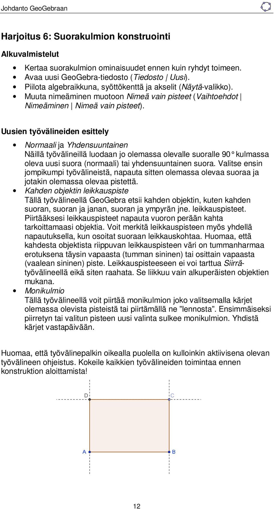 Uusien työvälineiden esittely Normaali ja Yhdensuuntainen Näillä työvälineillä luodaan jo olemassa olevalle suoralle 90 kulmassa oleva uusi suora (normaali) tai yhdensuuntainen suora.