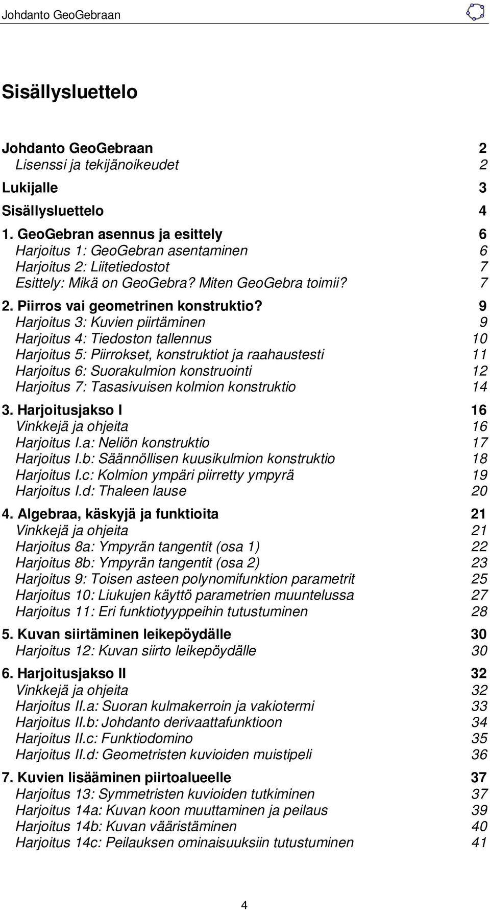 9 Harjoitus 3: Kuvien piirtäminen 9 Harjoitus 4: Tiedoston tallennus 10 Harjoitus 5: Piirrokset, konstruktiot ja raahaustesti 11 Harjoitus 6: Suorakulmion konstruointi 12 Harjoitus 7: Tasasivuisen