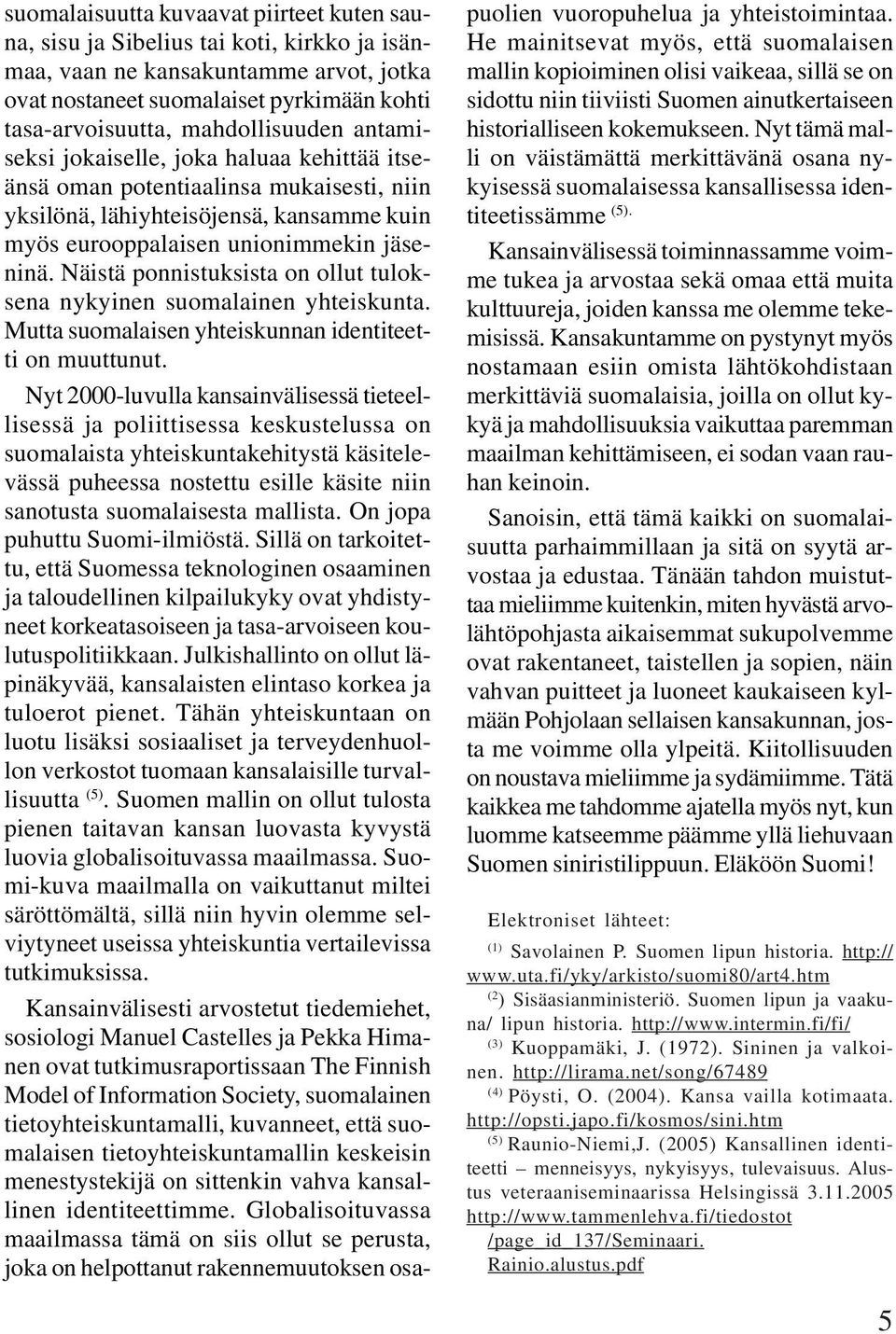 Näistä ponnistuksista on ollut tuloksena nykyinen suomalainen yhteiskunta. Mutta suomalaisen yhteiskunnan identiteetti on muuttunut.