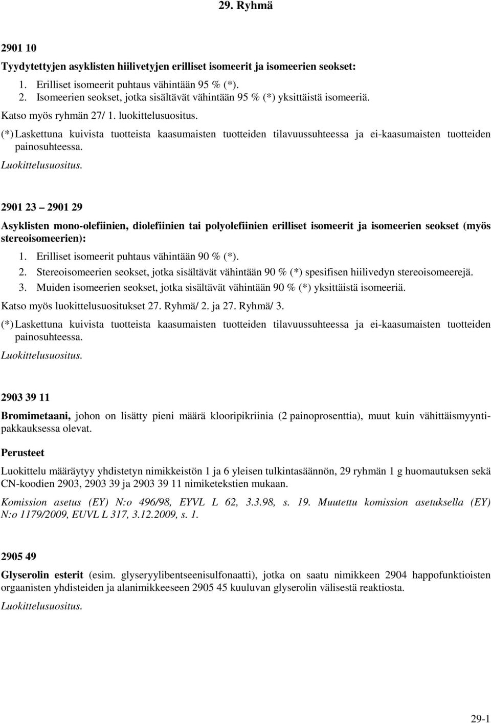 2901 23 2901 29 Asyklisten mono-olefiinien, diolefiinien tai polyolefiinien erilliset isomeerit ja isomeerien seokset (myös stereoisomeerien): 1. Erilliset isomeerit puhtaus vähintään 90 % (*). 2. Stereoisomeerien seokset, jotka sisältävät vähintään 90 % (*) spesifisen hiilivedyn stereoisomeerejä.