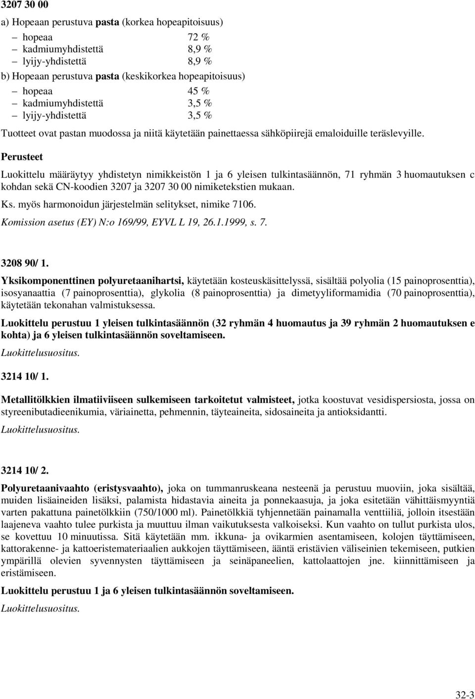 Luokittelu määräytyy yhdistetyn nimikkeistön 1 ja 6 yleisen tulkintasäännön, 71 ryhmän 3 huomautuksen c kohdan sekä CN-koodien 3207 ja 3207 30 00 nimiketekstien mukaan. Ks.