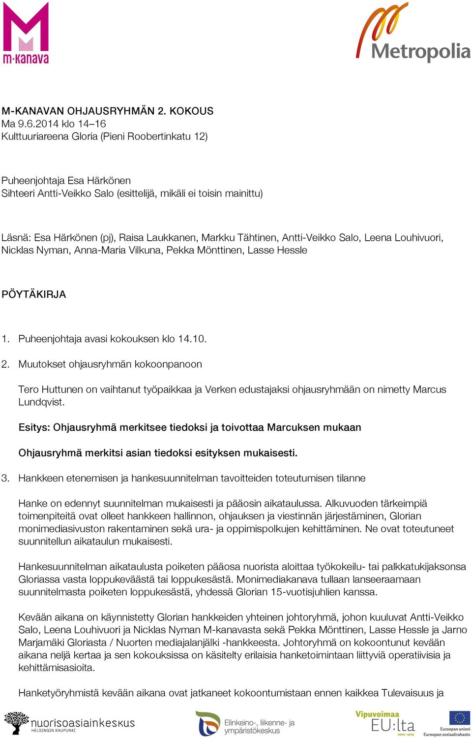 Markku Tähtinen, Antti-Veikko Salo, Leena Louhivuori, Nicklas Nyman, Anna-Maria Vilkuna, Pekka Mönttinen, Lasse Hessle PÖYTÄKIRJA 1. Puheenjohtaja avasi kokouksen klo 14.10. 2.