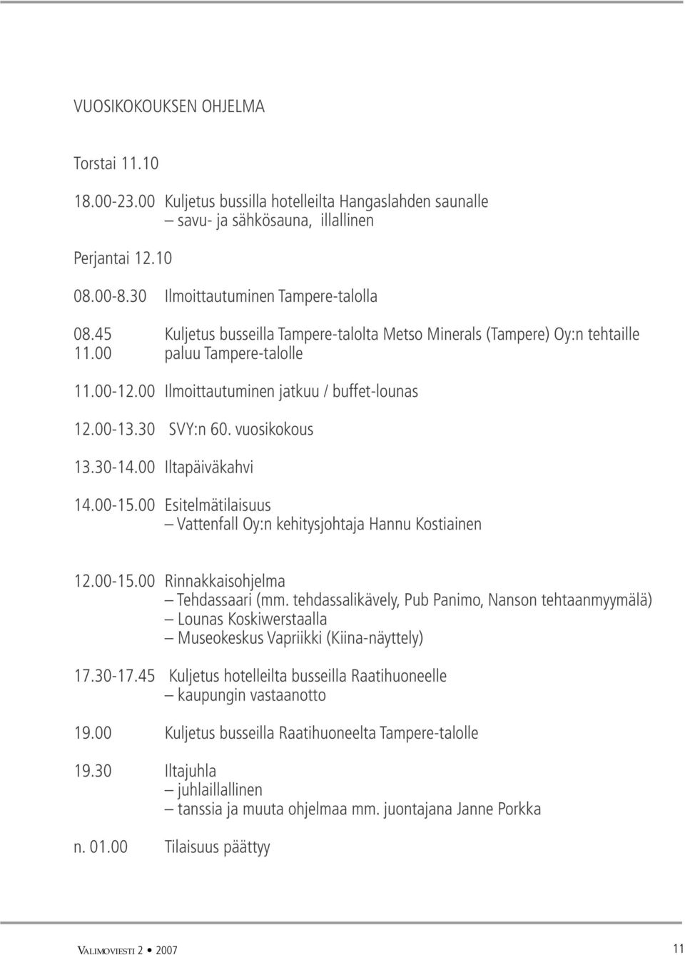 30-14.00 Iltapäiväkahvi 14.00-15.00 Esitelmätilaisuus Vattenfall Oy:n kehitysjohtaja Hannu Kostiainen 12.00-15.00 Rinnakkaisohjelma Tehdassaari (mm.