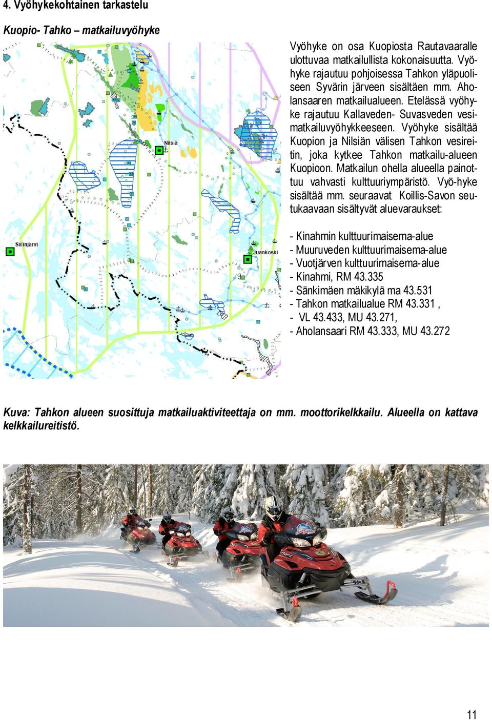 Vyöhyke sisältää Kuopion ja Nilsiän välisen Tahkon vesireitin, joka kytkee Tahkon matkailu-alueen Kuopioon. Matkailun ohella alueella painottuu vahvasti kulttuuriympäristö. Vyö-hyke sisältää mm.