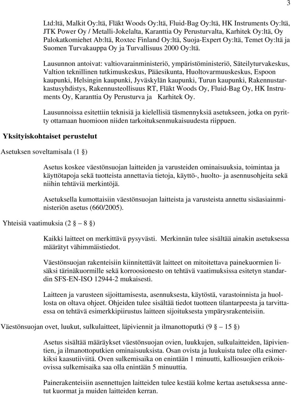 Lausunnon antoivat: valtiovarainministeriö, ympäristöministeriö, Säteilyturvakeskus, Valtion teknillinen tutkimuskeskus, Pääesikunta, Huoltovarmuuskeskus, Espoon kaupunki, Helsingin kaupunki,