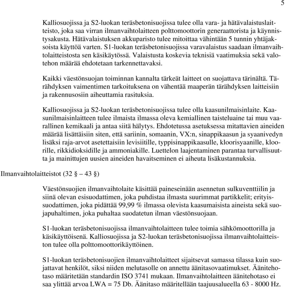 Valaistusta koskevia teknisiä vaatimuksia sekä valotehon määrää ehdotetaan tarkennettavaksi. Kaikki väestönsuojan toiminnan kannalta tärkeät laitteet on suojattava tärinältä.