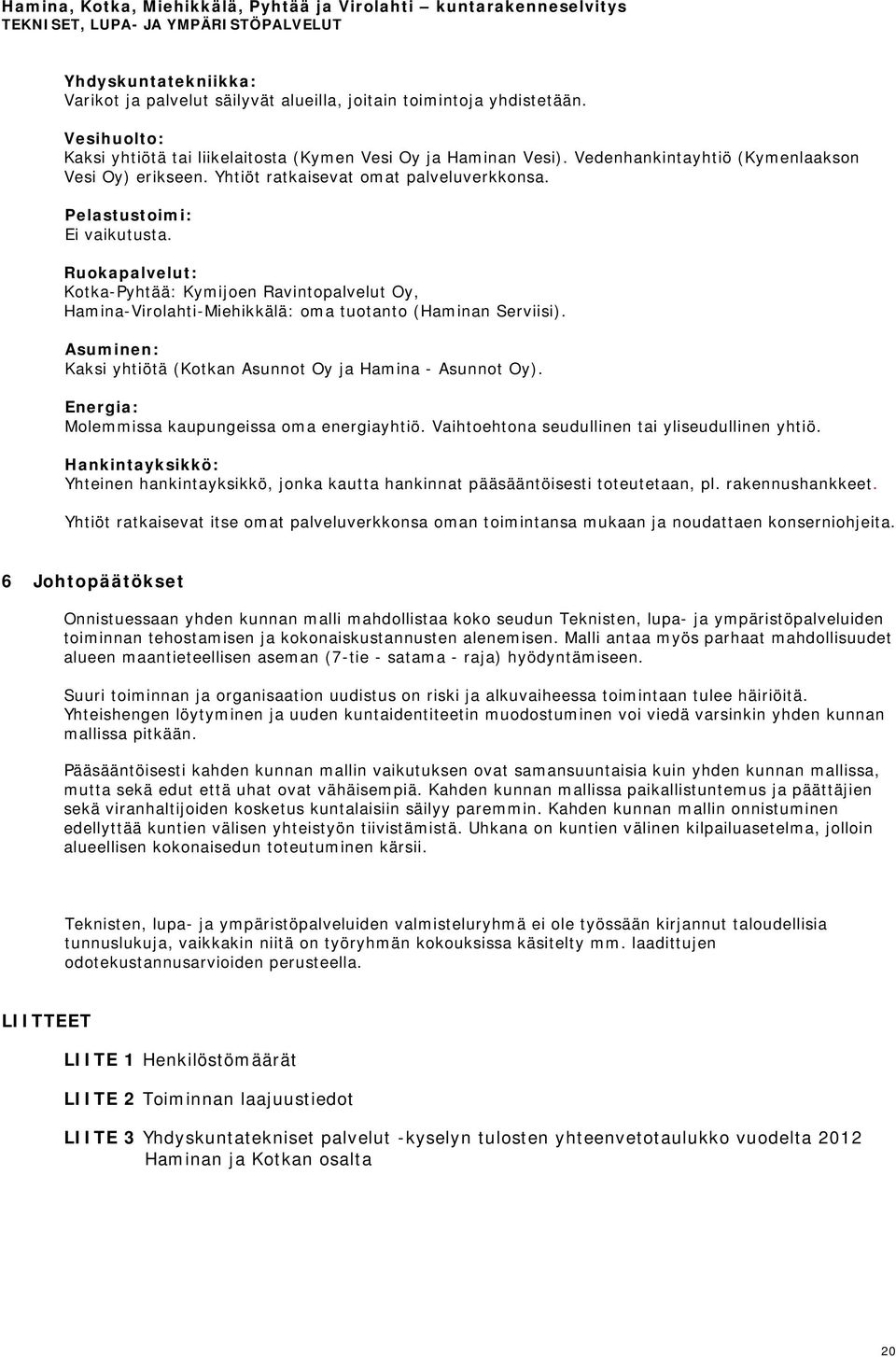 Ruokapalvelut: Kotka-Pyhtää: Kymijoen Ravintopalvelut Oy, Hamina-Virolahti-Miehikkälä: oma tuotanto (Haminan Serviisi). Asuminen: Kaksi yhtiötä (Kotkan Asunnot Oy ja Hamina - Asunnot Oy).