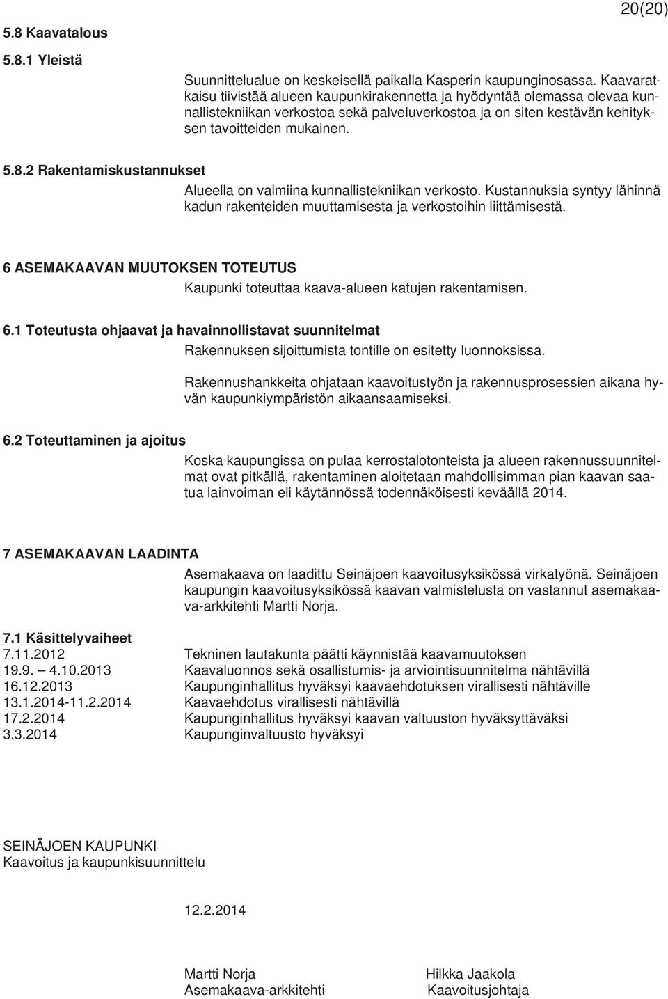 2 Rakentamiskustannukset Alueella on valmiina kunnallistekniikan verkosto. Kustannuksia syntyy lähinnä kadun rakenteiden muuttamisesta ja verkostoihin liittämisestä.