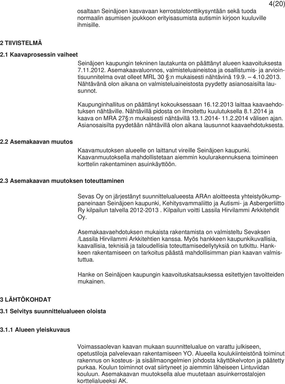 Asemakaavaluonnos, valmisteluaineistoa ja osallistumis- ja arviointisuunnitelma ovat olleet MRL 30 :n mukaisesti nähtävinä 19.9. 4.10.2013.