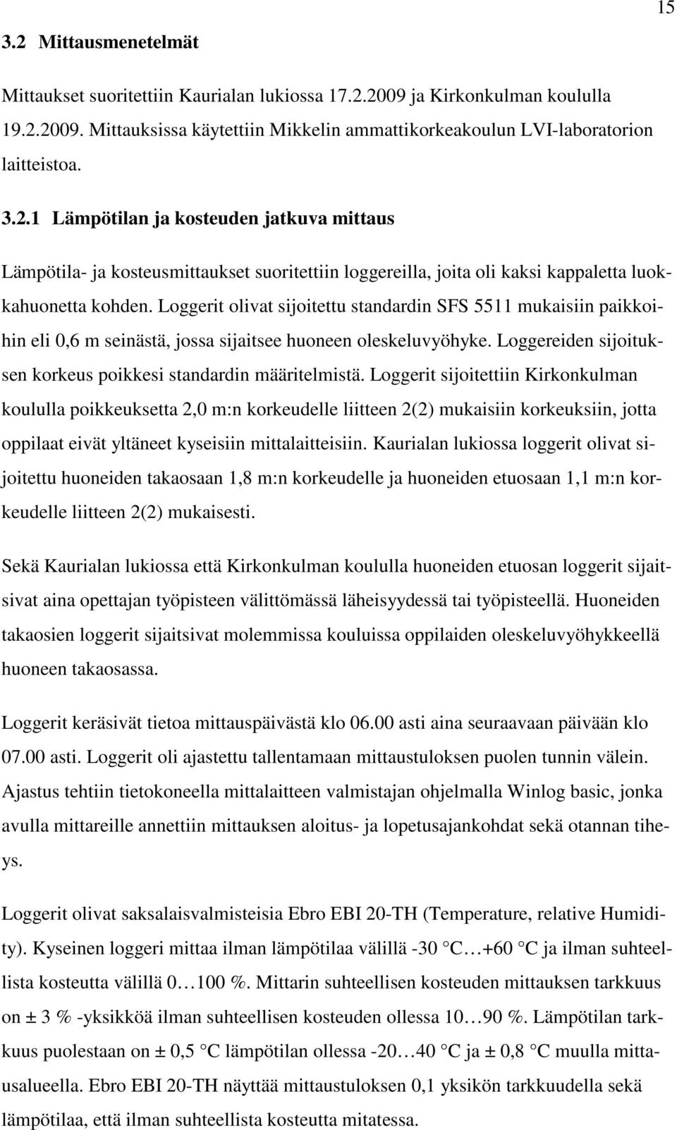 Loggerit olivat sijoitettu standardin SFS 5511 mukaisiin paikkoihin eli 0,6 m seinästä, jossa sijaitsee huoneen oleskeluvyöhyke. Loggereiden sijoituksen korkeus poikkesi standardin määritelmistä.