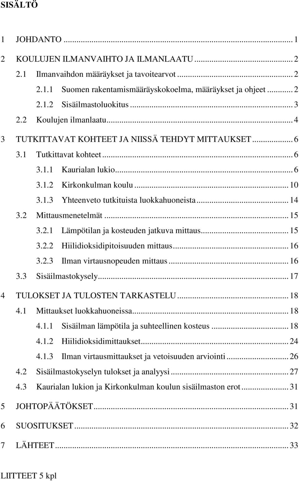 .. 14 3.2 Mittausmenetelmät... 15 3.2.1 Lämpötilan ja kosteuden jatkuva mittaus... 15 3.2.2 Hiilidioksidipitoisuuden mittaus... 16 3.2.3 Ilman virtausnopeuden mittaus... 16 3.3 Sisäilmastokysely.