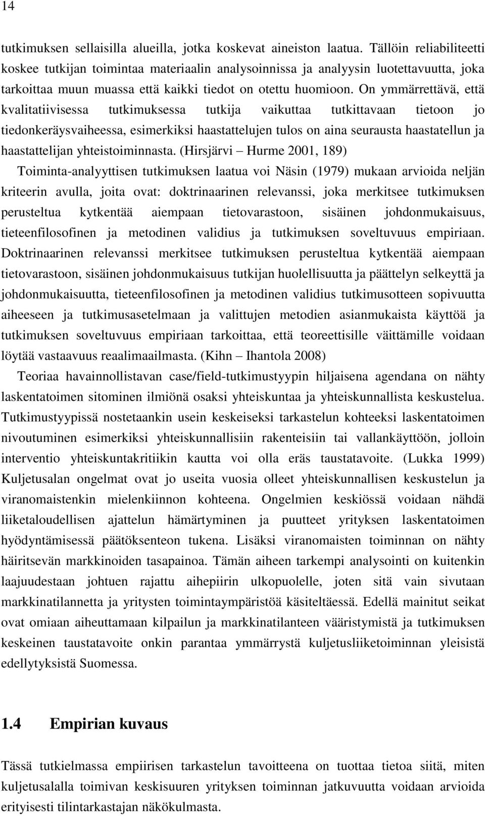 On ymmärrettävä, että kvalitatiivisessa tutkimuksessa tutkija vaikuttaa tutkittavaan tietoon jo tiedonkeräysvaiheessa, esimerkiksi haastattelujen tulos on aina seurausta haastatellun ja