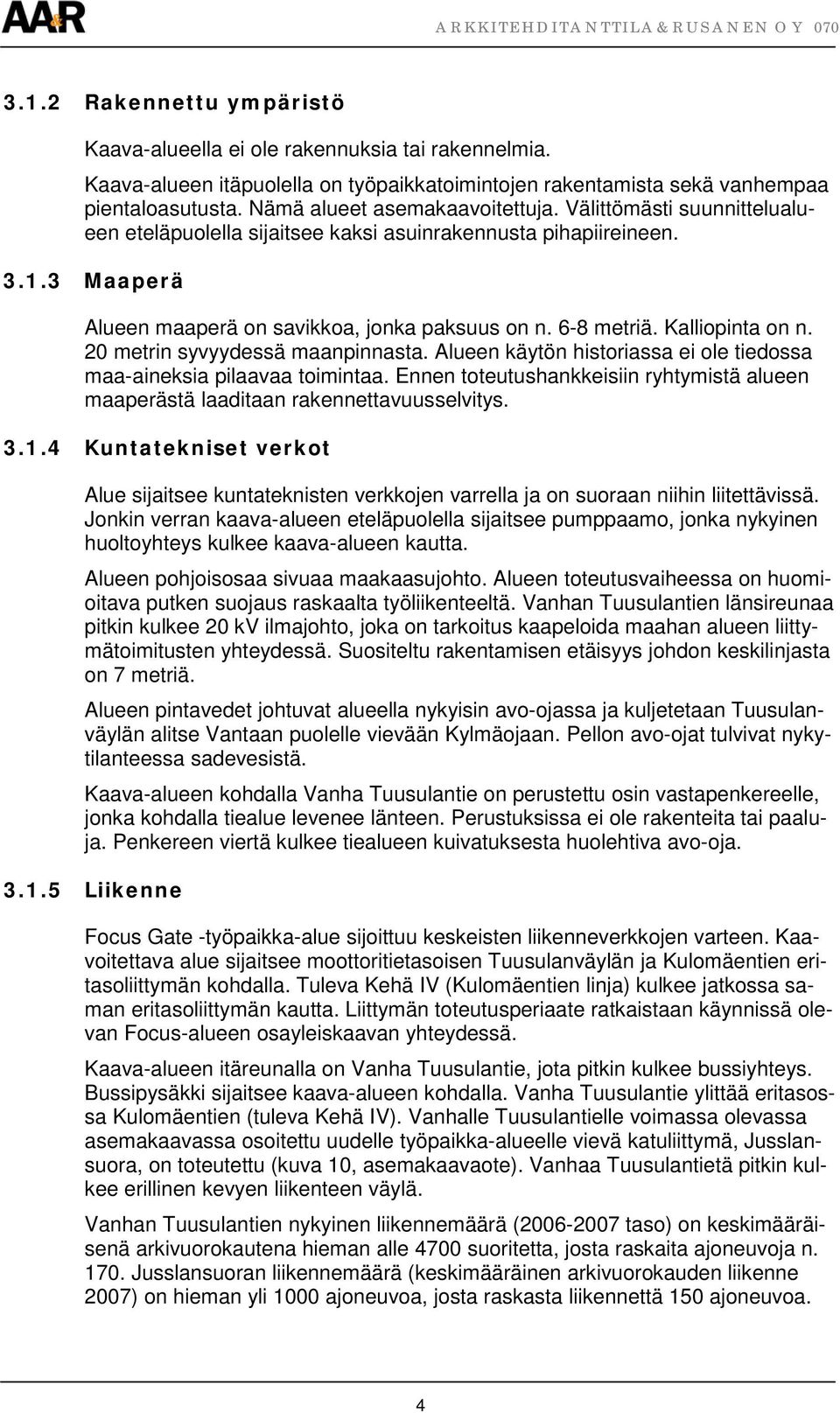 Kalliopinta on n. 20 metrin syvyydessä maanpinnasta. Alueen käytön historiassa ei ole tiedossa maa-aineksia pilaavaa toimintaa.