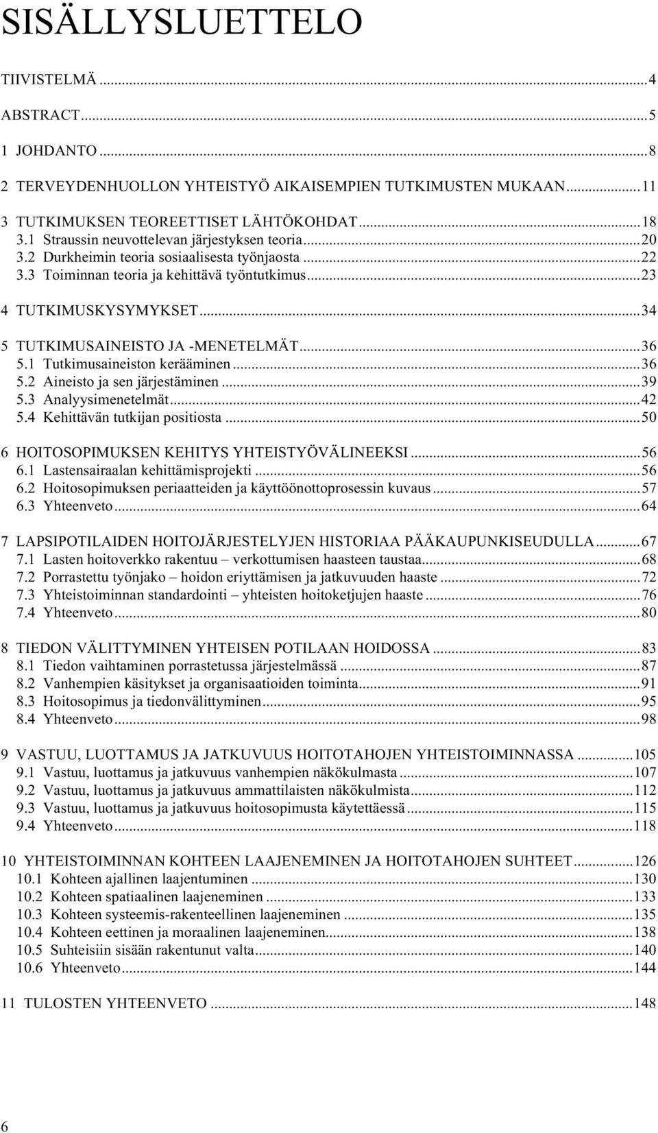 ..34 5 TUTKIMUSAINEISTO JA -MENETELMÄT...36 5.1 Tutkimusaineiston kerääminen...36 5.2 Aineisto ja sen järjestäminen...39 5.3 Analyysimenetelmät...42 5.4 Kehittävän tutkijan positiosta.