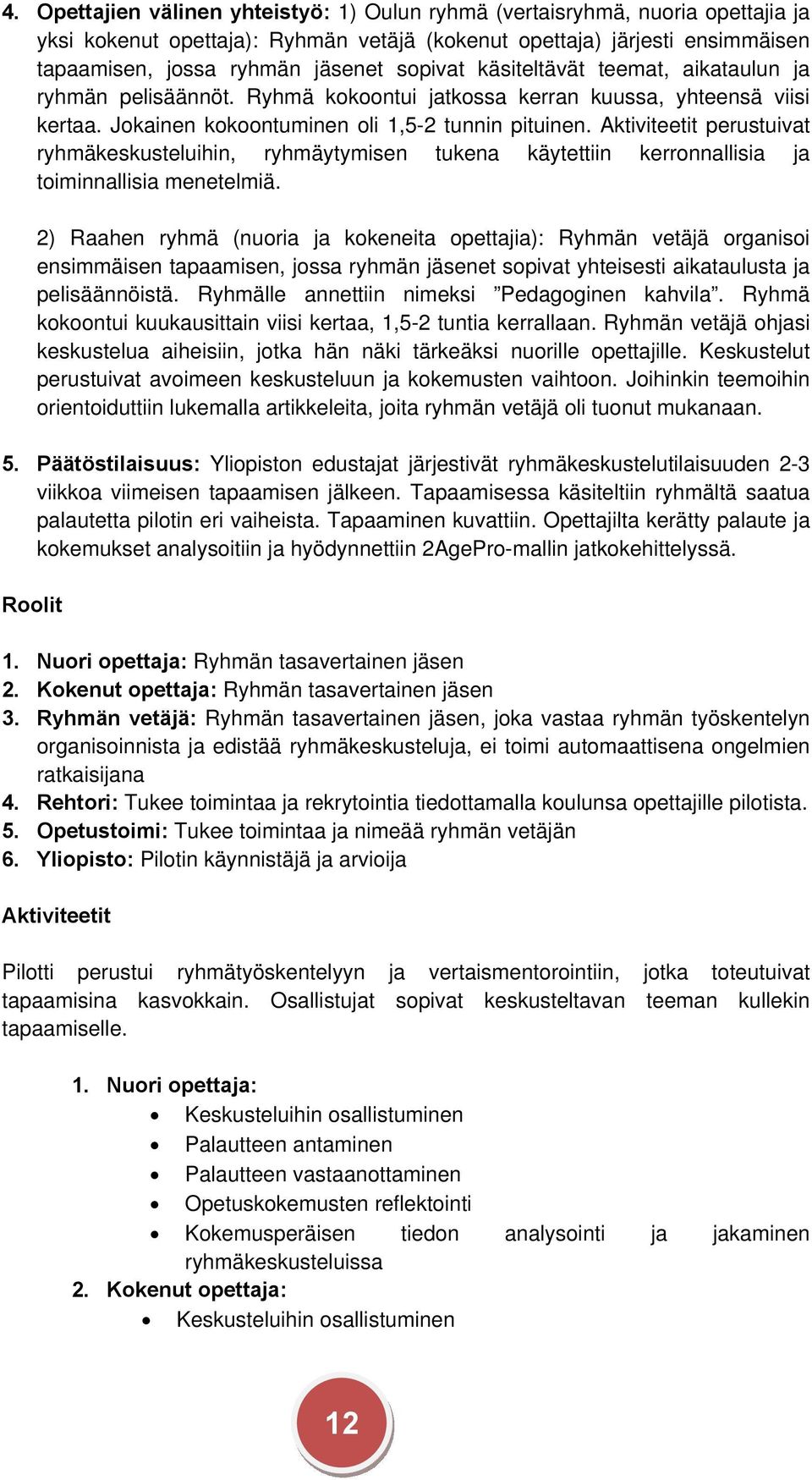 Aktiviteetit perustuivat ryhmäkeskusteluihin, ryhmäytymisen tukena käytettiin kerronnallisia ja toiminnallisia menetelmiä.